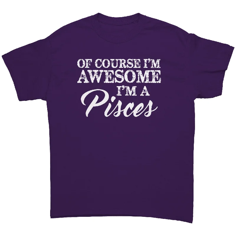 distressed workout t-shirts -Of Course I'm Awesome, I'm a Pisces unisex T-Shirt